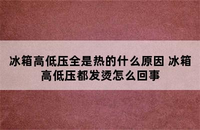 冰箱高低压全是热的什么原因 冰箱高低压都发烫怎么回事